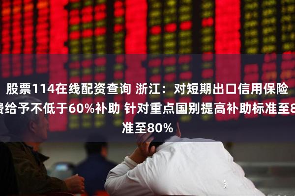 股票114在线配资查询 浙江：对短期出口信用保险保费给予不低于60%补助 针对重点国别提高补助标准至80%