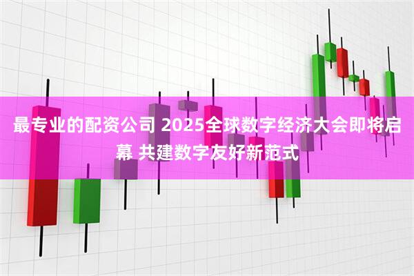最专业的配资公司 2025全球数字经济大会即将启幕 共建数字友好新范式