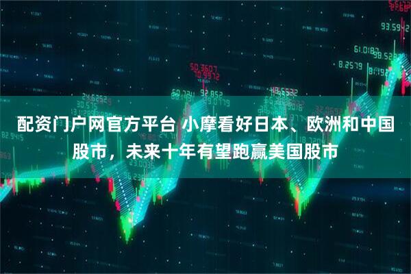 配资门户网官方平台 小摩看好日本、欧洲和中国股市，未来十年有望跑赢美国股市