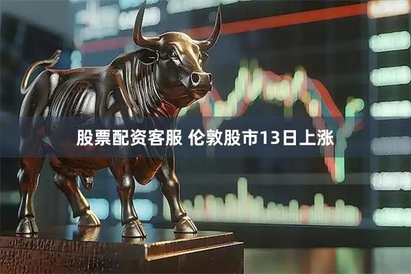 股票配资客服 伦敦股市13日上涨