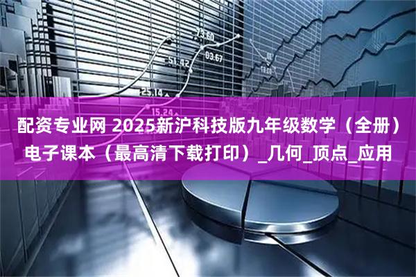 配资专业网 2025新沪科技版九年级数学（全册）电子课本（最高清下载打印）_几何_顶点_应用