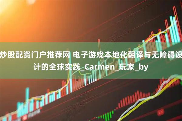 炒股配资门户推荐网 电子游戏本地化翻译与无障碍设计的全球实践_Carmen_玩家_by