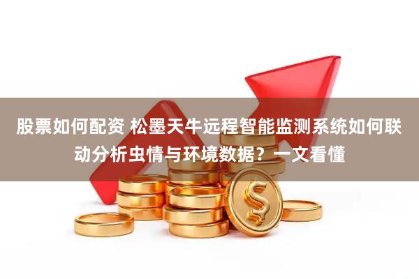 股票如何配资 松墨天牛远程智能监测系统如何联动分析虫情与环境数据？一文看懂