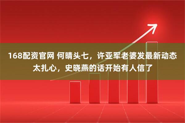 168配资官网 何晴头七，许亚军老婆发最新动态太扎心，史晓燕的话开始有人信了